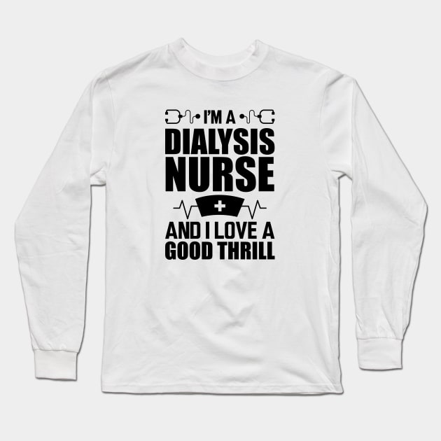 Dialysis Nurse - I'm a dialysis nurse and I love a good thrill Long Sleeve T-Shirt by KC Happy Shop